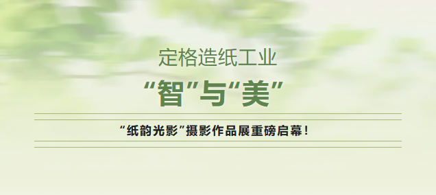 定格造纸工业的“智”与“美” | “纸韵光影”摄影作品展重磅启幕！