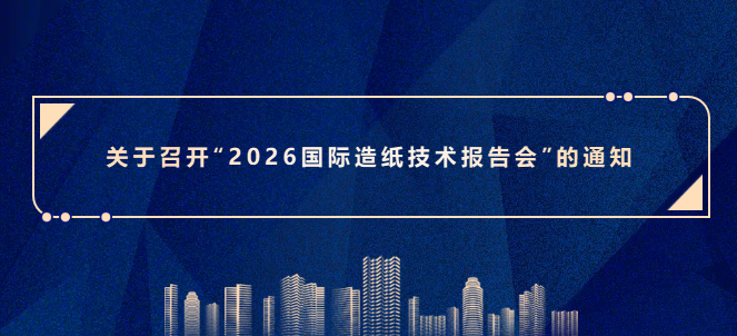 关于召开“2026国际造纸技术报告会”的通知